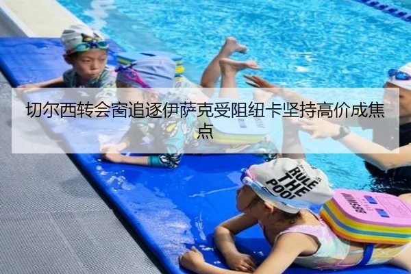 切尔西转会窗追逐伊萨克受阻纽卡坚持高价成焦点