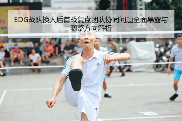 EDG战队换人后首战复盘团队协同问题全面暴露与调整方向解析